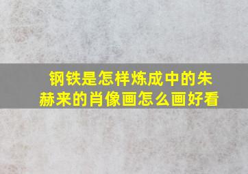 钢铁是怎样炼成中的朱赫来的肖像画怎么画好看