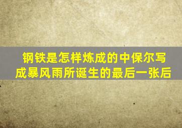 钢铁是怎样炼成的中保尔写成暴风雨所诞生的最后一张后