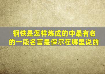 钢铁是怎样炼成的中最有名的一段名言是保尔在哪里说的