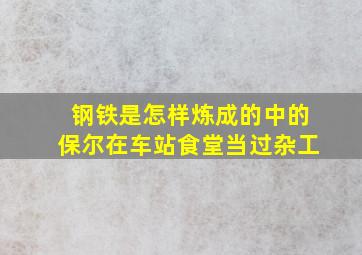 钢铁是怎样炼成的中的保尔在车站食堂当过杂工