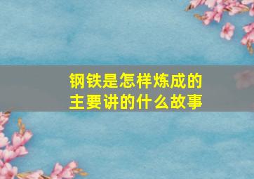 钢铁是怎样炼成的主要讲的什么故事