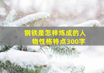 钢铁是怎样炼成的人物性格特点300字