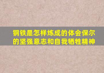 钢铁是怎样炼成的体会保尔的坚强意志和自我牺牲精神