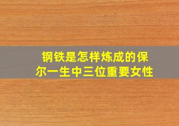 钢铁是怎样炼成的保尔一生中三位重要女性