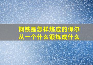 钢铁是怎样炼成的保尔从一个什么锻炼成什么