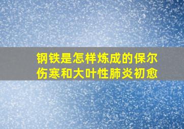 钢铁是怎样炼成的保尔伤寒和大叶性肺炎初愈