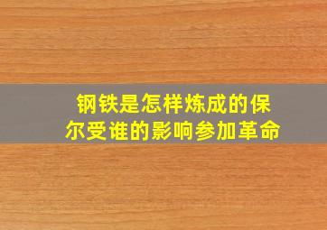 钢铁是怎样炼成的保尔受谁的影响参加革命