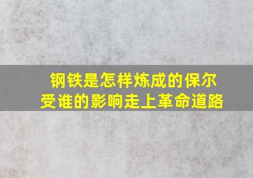 钢铁是怎样炼成的保尔受谁的影响走上革命道路