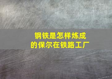 钢铁是怎样炼成的保尔在铁路工厂