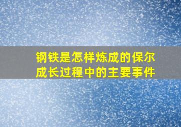 钢铁是怎样炼成的保尔成长过程中的主要事件