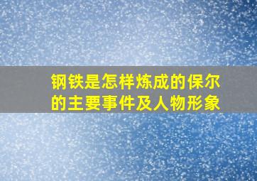 钢铁是怎样炼成的保尔的主要事件及人物形象