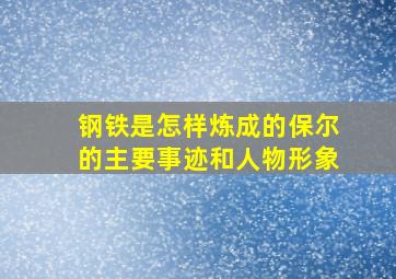 钢铁是怎样炼成的保尔的主要事迹和人物形象