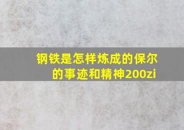 钢铁是怎样炼成的保尔的事迹和精神200zi