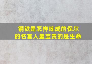 钢铁是怎样炼成的保尔的名言人最宝贵的是生命