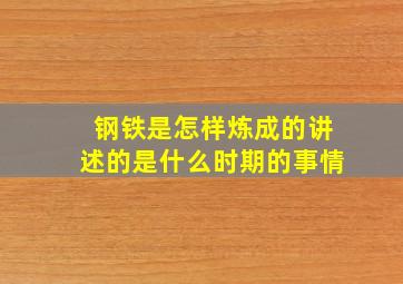 钢铁是怎样炼成的讲述的是什么时期的事情