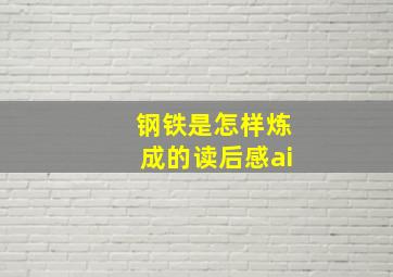 钢铁是怎样炼成的读后感ai