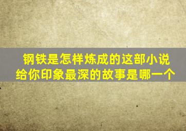 钢铁是怎样炼成的这部小说给你印象最深的故事是哪一个