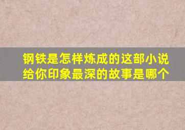 钢铁是怎样炼成的这部小说给你印象最深的故事是哪个