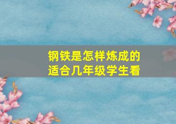 钢铁是怎样炼成的适合几年级学生看