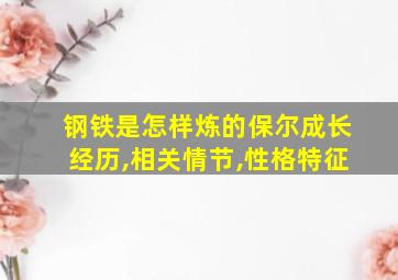 钢铁是怎样炼的保尔成长经历,相关情节,性格特征