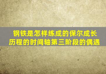 钢铁是怎样练成的保尔成长历程的时间轴第三阶段的偶遇