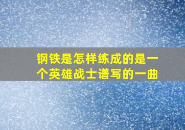 钢铁是怎样练成的是一个英雄战士谱写的一曲