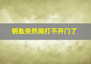 钥匙突然间打不开门了