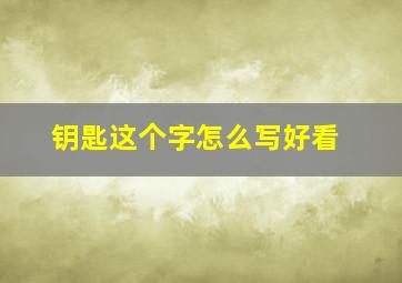 钥匙这个字怎么写好看