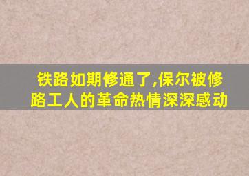 铁路如期修通了,保尔被修路工人的革命热情深深感动