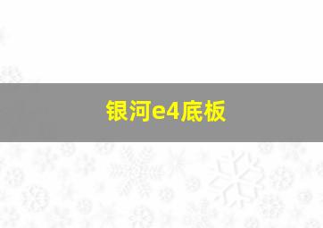 银河e4底板