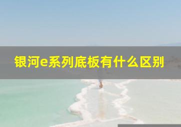 银河e系列底板有什么区别