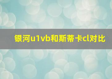 银河u1vb和斯蒂卡cl对比