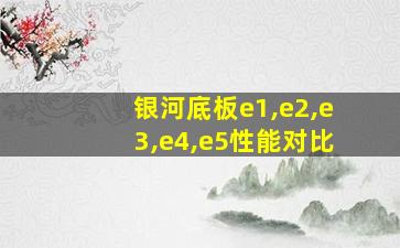 银河底板e1,e2,e3,e4,e5性能对比