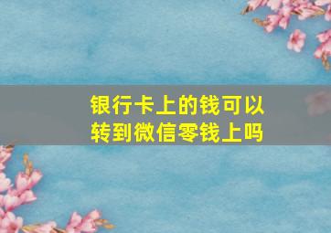 银行卡上的钱可以转到微信零钱上吗