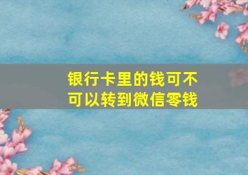 银行卡里的钱可不可以转到微信零钱