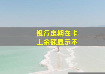 银行定期在卡上余额显示不