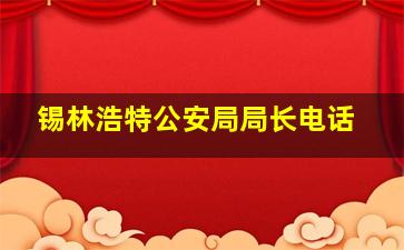 锡林浩特公安局局长电话