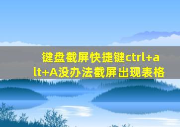 键盘截屏快捷键ctrl+alt+A没办法截屏出现表格