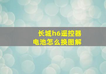 长城h6遥控器电池怎么换图解