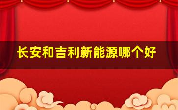 长安和吉利新能源哪个好