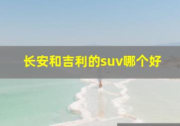 长安和吉利的suv哪个好