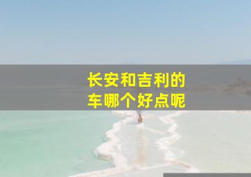 长安和吉利的车哪个好点呢