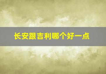 长安跟吉利哪个好一点