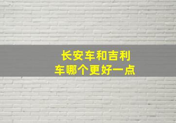 长安车和吉利车哪个更好一点