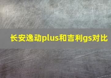 长安逸动plus和吉利gs对比