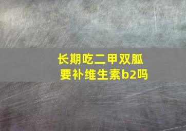 长期吃二甲双胍要补维生素b2吗