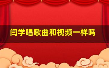 闫学唱歌曲和视频一样吗