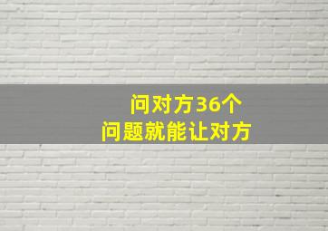 问对方36个问题就能让对方