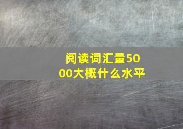 阅读词汇量5000大概什么水平