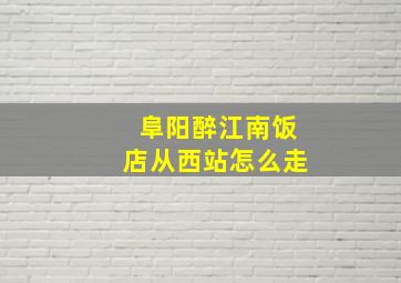 阜阳醉江南饭店从西站怎么走